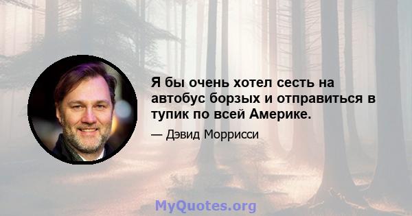 Я бы очень хотел сесть на автобус борзых и отправиться в тупик по всей Америке.