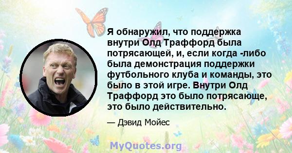 Я обнаружил, что поддержка внутри Олд Траффорд была потрясающей, и, если когда -либо была демонстрация поддержки футбольного клуба и команды, это было в этой игре. Внутри Олд Траффорд это было потрясающе, это было