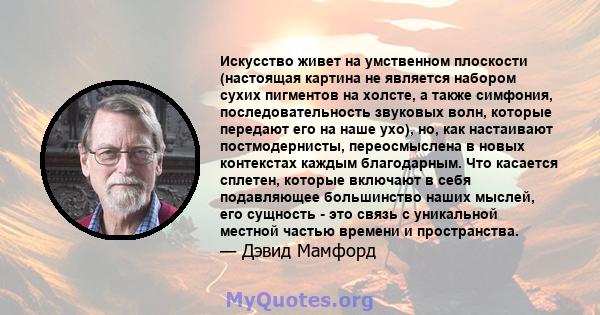 Искусство живет на умственном плоскости (настоящая картина не является набором сухих пигментов на холсте, а также симфония, последовательность звуковых волн, которые передают его на наше ухо), но, как настаивают