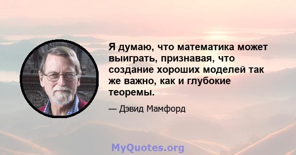 Я думаю, что математика может выиграть, признавая, что создание хороших моделей так же важно, как и глубокие теоремы.