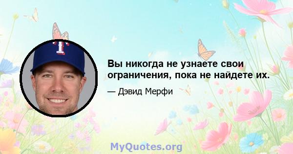 Вы никогда не узнаете свои ограничения, пока не найдете их.