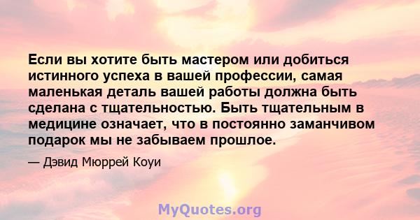 Если вы хотите быть мастером или добиться истинного успеха в вашей профессии, самая маленькая деталь вашей работы должна быть сделана с тщательностью. Быть тщательным в медицине означает, что в постоянно заманчивом