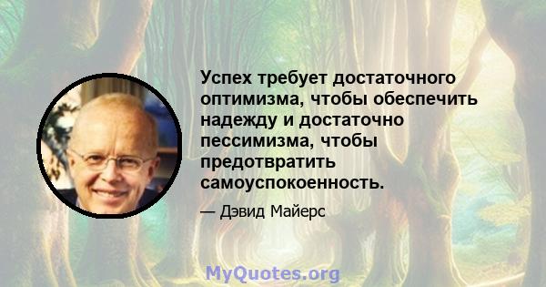 Успех требует достаточного оптимизма, чтобы обеспечить надежду и достаточно пессимизма, чтобы предотвратить самоуспокоенность.