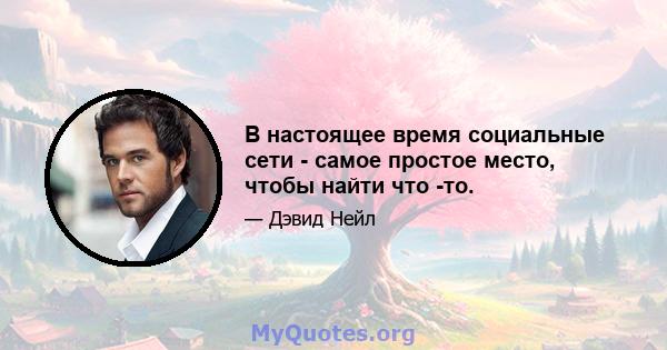 В настоящее время социальные сети - самое простое место, чтобы найти что -то.