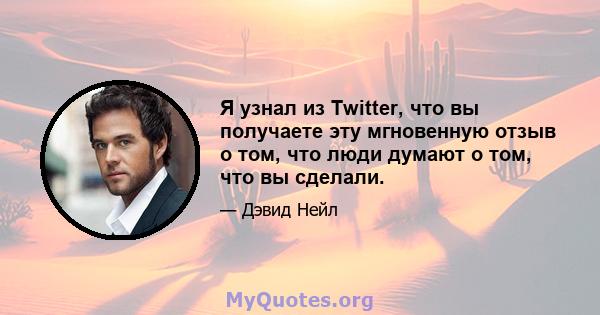 Я узнал из Twitter, что вы получаете эту мгновенную отзыв о том, что люди думают о том, что вы сделали.