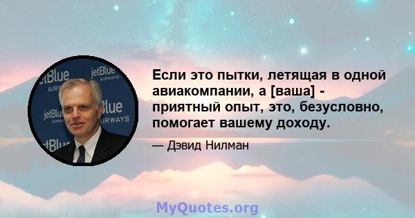 Если это пытки, летящая в одной авиакомпании, а [ваша] - приятный опыт, это, безусловно, помогает вашему доходу.