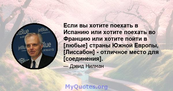 Если вы хотите поехать в Испанию или хотите поехать во Францию ​​или хотите пойти в [любые] страны Южной Европы, [Лиссабон] - отличное место для [соединения].