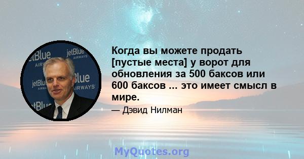 Когда вы можете продать [пустые места] у ворот для обновления за 500 баксов или 600 баксов ... это имеет смысл в мире.