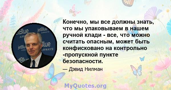 Конечно, мы все должны знать, что мы упаковываем в нашем ручной клади - все, что можно считать опасным, может быть конфисковано на контрольно -пропускной пункте безопасности.