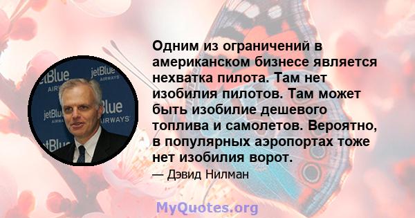 Одним из ограничений в американском бизнесе является нехватка пилота. Там нет изобилия пилотов. Там может быть изобилие дешевого топлива и самолетов. Вероятно, в популярных аэропортах тоже нет изобилия ворот.