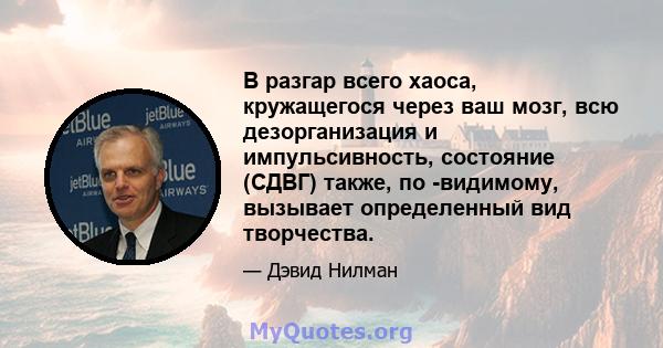 В разгар всего хаоса, кружащегося через ваш мозг, всю дезорганизация и импульсивность, состояние (СДВГ) также, по -видимому, вызывает определенный вид творчества.