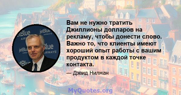 Вам не нужно тратить Джиллионы долларов на рекламу, чтобы донести слово. Важно то, что клиенты имеют хороший опыт работы с вашим продуктом в каждой точке контакта.