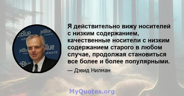 Я действительно вижу носителей с низким содержанием, качественные носители с низким содержанием старого в любом случае, продолжая становиться все более и более популярными.