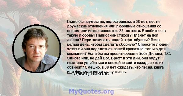 Было бы неуместно, недостойным, в 38 лет, вести дружеские отношения или любовные отношения со пылом или интенсивностью 22 -летнего. Влюбиться в такую ​​любовь? Написание стихов? Плачет на поп -песни? Перетаскивать людей 