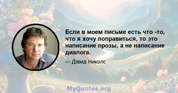 Если в моем письме есть что -то, что я хочу поправиться, то это написание прозы, а не написание диалога.