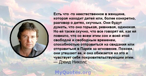 Есть что -то неестественное в женщине, которая находит детей или, более конкретно, разговор о детях, скучных. Они будут думать, что она горькая, ревнивая, одинокая. Но ей также скучно, что все говорят ей, как ей