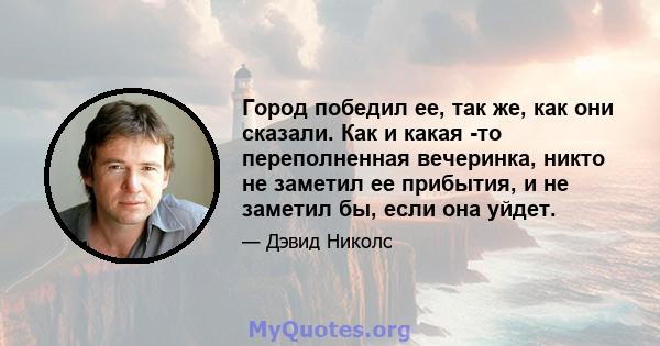 Город победил ее, так же, как они сказали. Как и какая -то переполненная вечеринка, никто не заметил ее прибытия, и не заметил бы, если она уйдет.