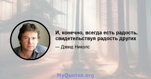 И, конечно, всегда есть радость, свидетельствуя радость других