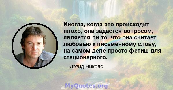 Иногда, когда это происходит плохо, она задается вопросом, является ли то, что она считает любовью к письменному слову, на самом деле просто фетиш для стационарного.