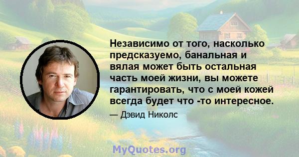 Независимо от того, насколько предсказуемо, банальная и вялая может быть остальная часть моей жизни, вы можете гарантировать, что с моей кожей всегда будет что -то интересное.