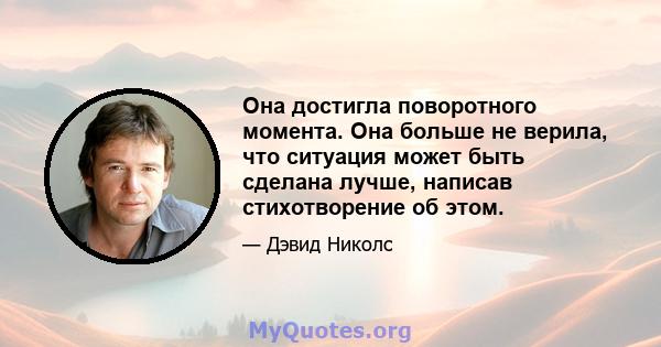 Она достигла поворотного момента. Она больше не верила, что ситуация может быть сделана лучше, написав стихотворение об этом.