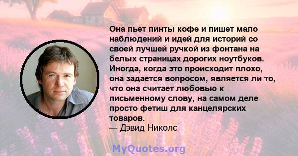 Она пьет пинты кофе и пишет мало наблюдений и идей для историй со своей лучшей ручкой из фонтана на белых страницах дорогих ноутбуков. Иногда, когда это происходит плохо, она задается вопросом, является ли то, что она