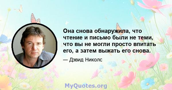 Она снова обнаружила, что чтение и письмо были не теми, что вы не могли просто впитать его, а затем выжать его снова.