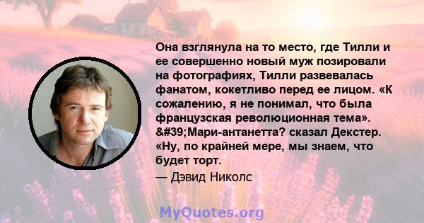 Она взглянула на то место, где Тилли и ее совершенно новый муж позировали на фотографиях, Тилли развевалась фанатом, кокетливо перед ее лицом. «К сожалению, я не понимал, что была французская революционная тема».