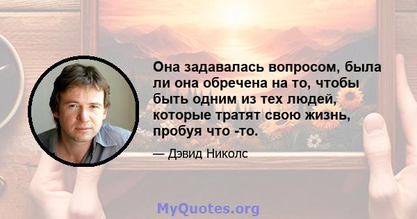 Она задавалась вопросом, была ли она обречена на то, чтобы быть одним из тех людей, которые тратят свою жизнь, пробуя что -то.