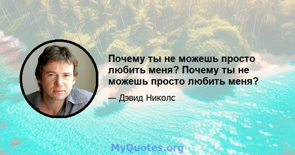 Почему ты не можешь просто любить меня? Почему ты не можешь просто любить меня?