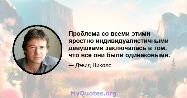 Проблема со всеми этими яростно индивидуалистичными девушками заключалась в том, что все они были одинаковыми.