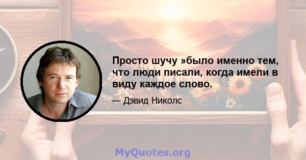 Просто шучу »было именно тем, что люди писали, когда имели в виду каждое слово.