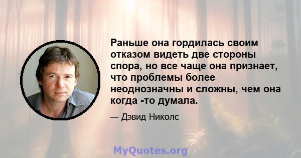 Раньше она гордилась своим отказом видеть две стороны спора, но все чаще она признает, что проблемы более неоднозначны и сложны, чем она когда -то думала.