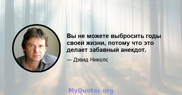 Вы не можете выбросить годы своей жизни, потому что это делает забавный анекдот.