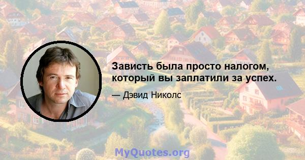 Зависть была просто налогом, который вы заплатили за успех.