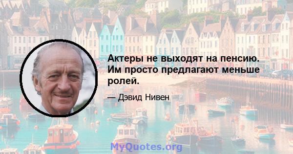 Актеры не выходят на пенсию. Им просто предлагают меньше ролей.