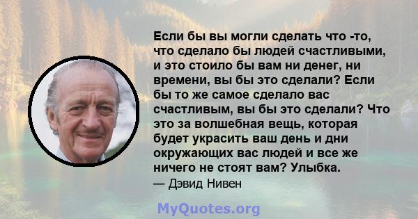 Если бы вы могли сделать что -то, что сделало бы людей счастливыми, и это стоило бы вам ни денег, ни времени, вы бы это сделали? Если бы то же самое сделало вас счастливым, вы бы это сделали? Что это за волшебная вещь,