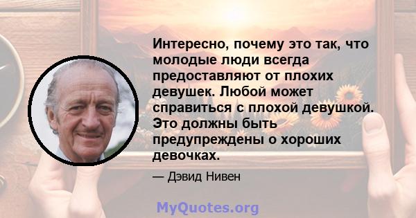 Интересно, почему это так, что молодые люди всегда предоставляют от плохих девушек. Любой может справиться с плохой девушкой. Это должны быть предупреждены о хороших девочках.