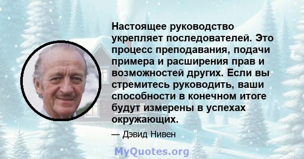 Настоящее руководство укрепляет последователей. Это процесс преподавания, подачи примера и расширения прав и возможностей других. Если вы стремитесь руководить, ваши способности в конечном итоге будут измерены в успехах 