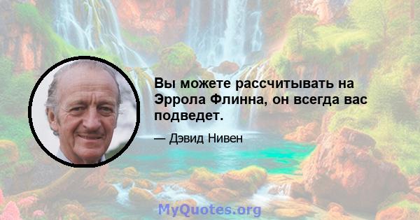 Вы можете рассчитывать на Эррола Флинна, он всегда вас подведет.