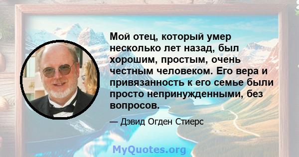 Мой отец, который умер несколько лет назад, был хорошим, простым, очень честным человеком. Его вера и привязанность к его семье были просто непринужденными, без вопросов.