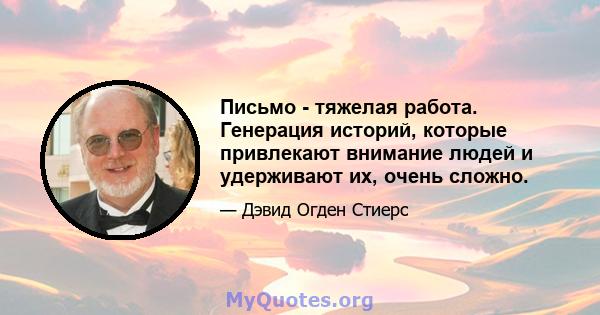 Письмо - тяжелая работа. Генерация историй, которые привлекают внимание людей и удерживают их, очень сложно.