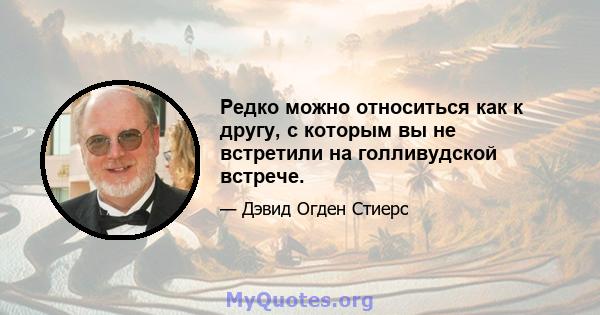 Редко можно относиться как к другу, с которым вы не встретили на голливудской встрече.