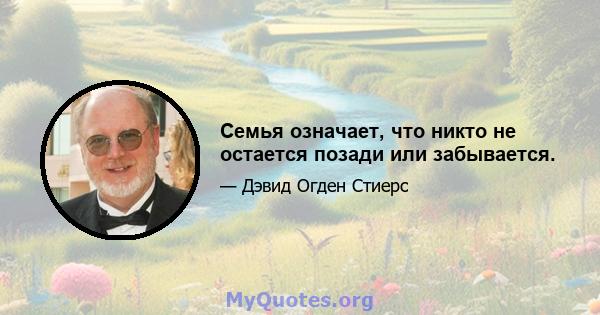 Семья означает, что никто не остается позади или забывается.