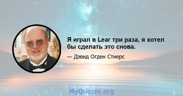 Я играл в Lear три раза, я хотел бы сделать это снова.