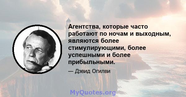 Агентства, которые часто работают по ночам и выходным, являются более стимулирующими, более успешными и более прибыльными.