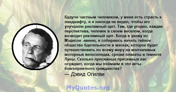 Будучи частным человеком, у меня есть страсть к ландшафту, и я никогда не видел, чтобы его улучшили рекламный щит. Там, где угодно, каждая перспектива, человек в своем веселом, когда возводит рекламный щит. Когда я