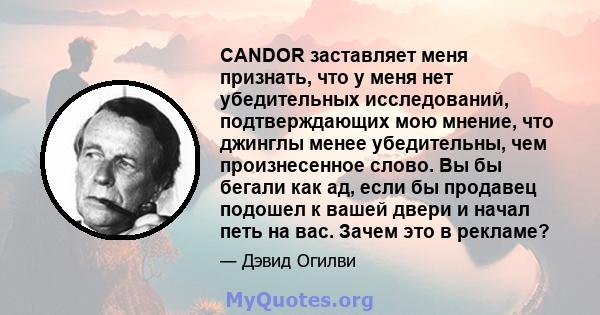 CANDOR заставляет меня признать, что у меня нет убедительных исследований, подтверждающих мою мнение, что джинглы менее убедительны, чем произнесенное слово. Вы бы бегали как ад, если бы продавец подошел к вашей двери и 