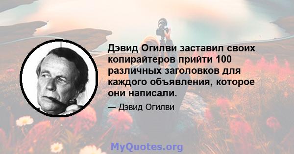 Дэвид Огилви заставил своих копирайтеров прийти 100 различных заголовков для каждого объявления, которое они написали.