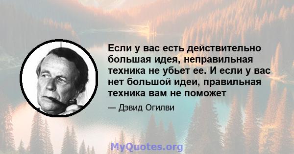 Если у вас есть действительно большая идея, неправильная техника не убьет ее. И если у вас нет большой идеи, правильная техника вам не поможет